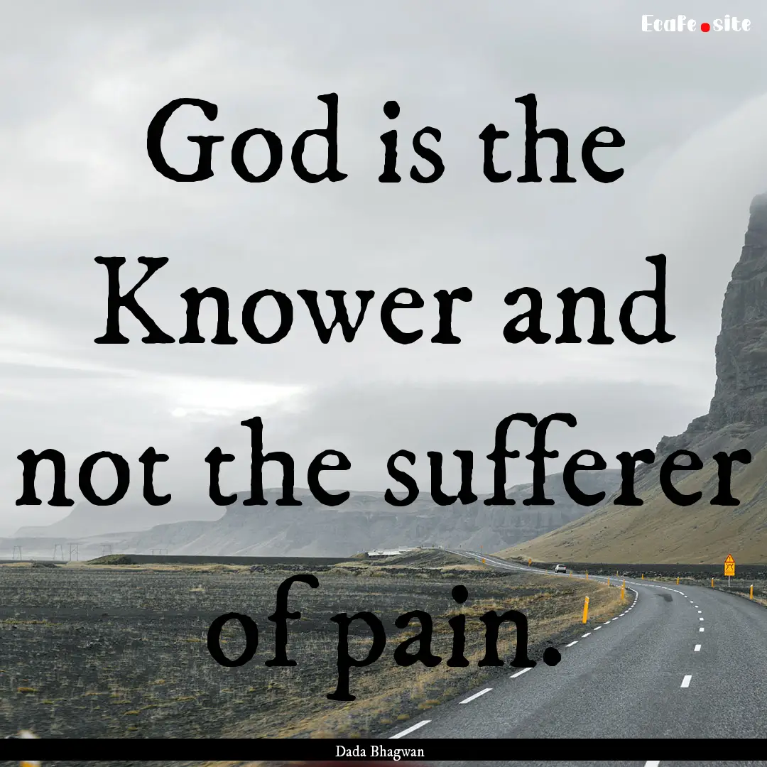 God is the Knower and not the sufferer of.... : Quote by Dada Bhagwan