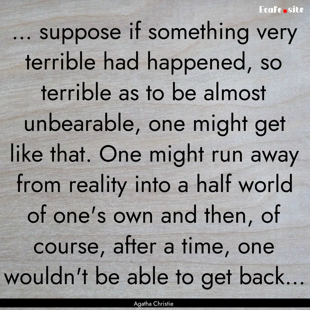 ... suppose if something very terrible had.... : Quote by Agatha Christie