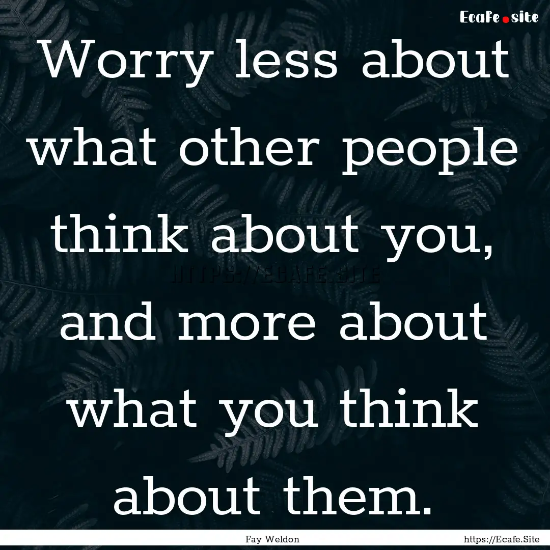 Worry less about what other people think.... : Quote by Fay Weldon