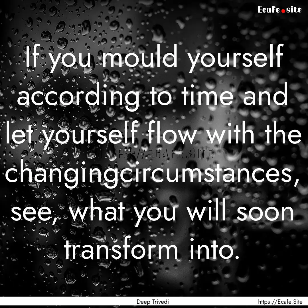 If you mould yourself according to time and.... : Quote by Deep Trivedi