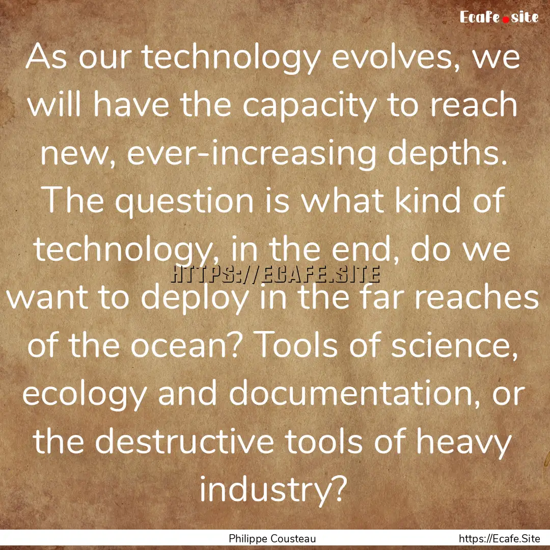 As our technology evolves, we will have the.... : Quote by Philippe Cousteau