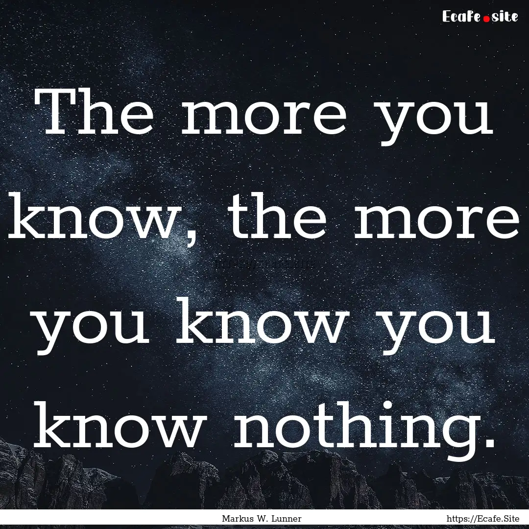 The more you know, the more you know you.... : Quote by Markus W. Lunner