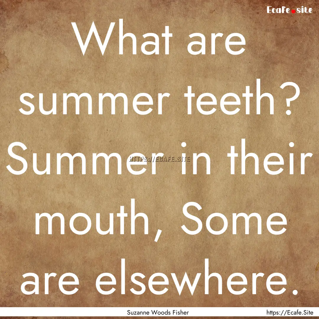 What are summer teeth? Summer in their mouth,.... : Quote by Suzanne Woods Fisher