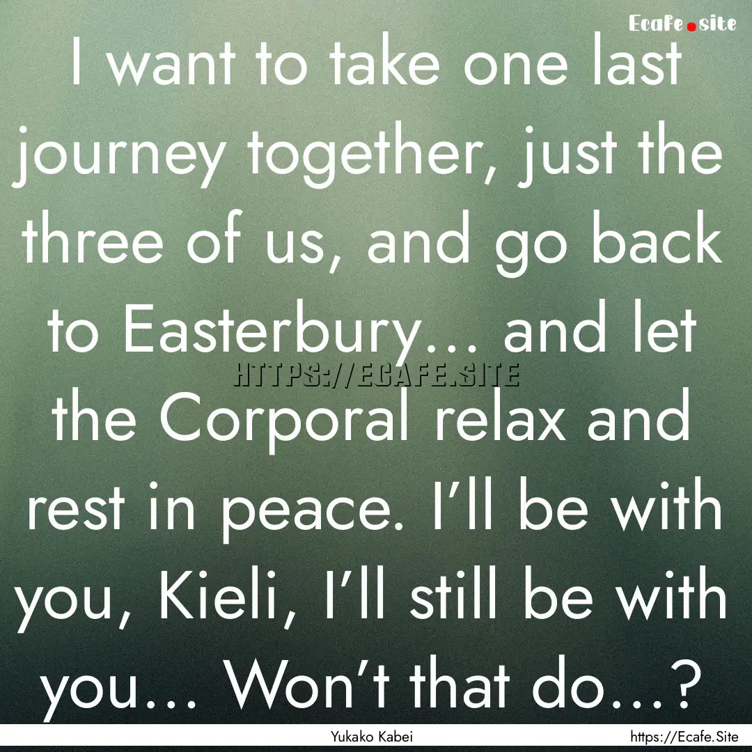 I want to take one last journey together,.... : Quote by Yukako Kabei