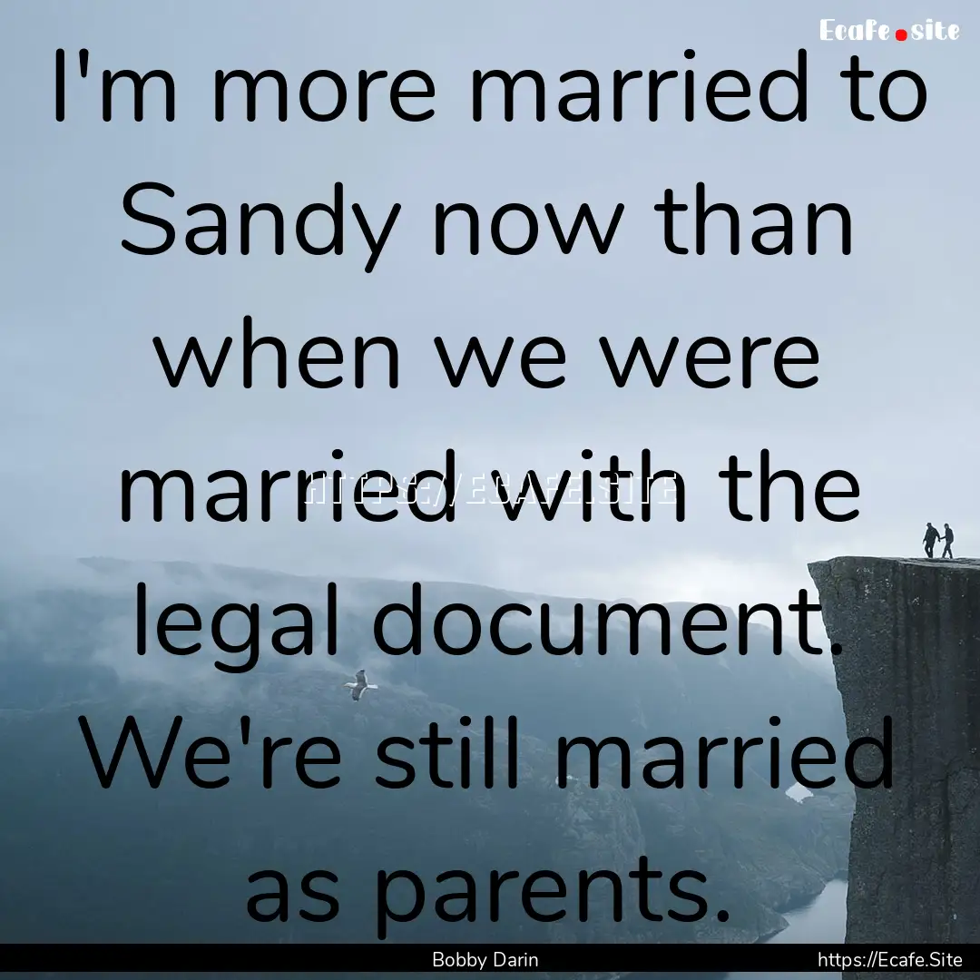 I'm more married to Sandy now than when we.... : Quote by Bobby Darin