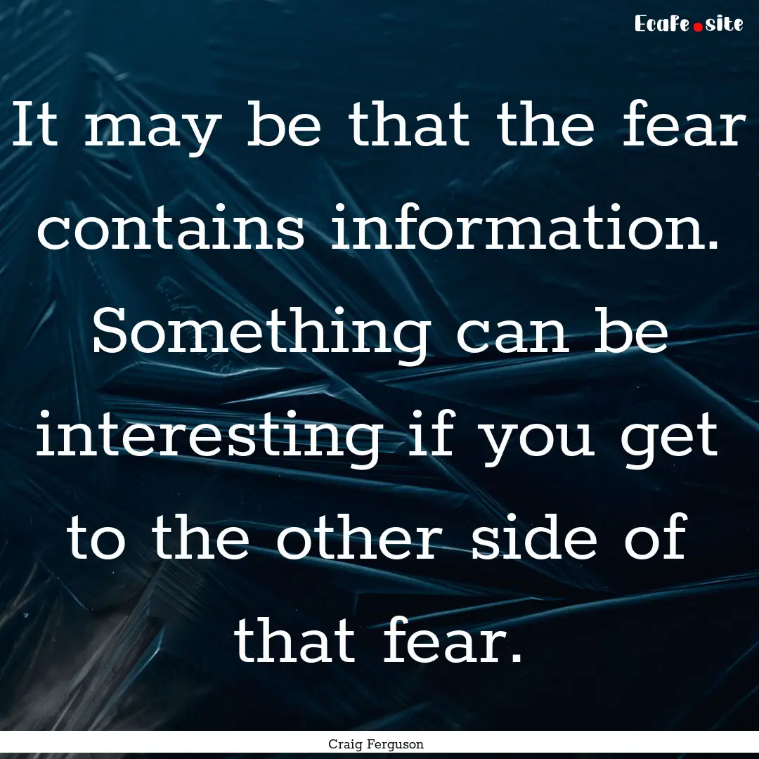 It may be that the fear contains information..... : Quote by Craig Ferguson