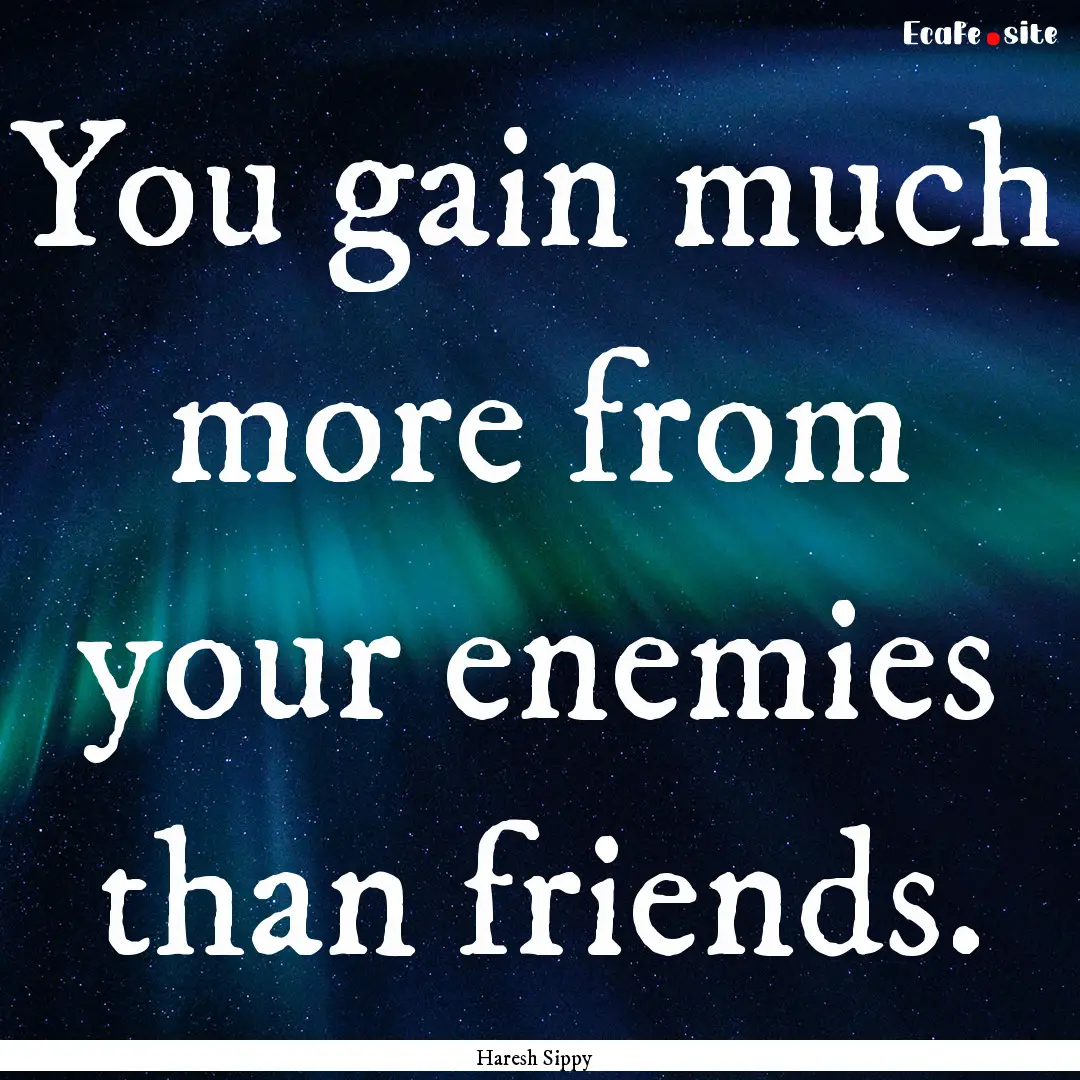 You gain much more from your enemies than.... : Quote by Haresh Sippy