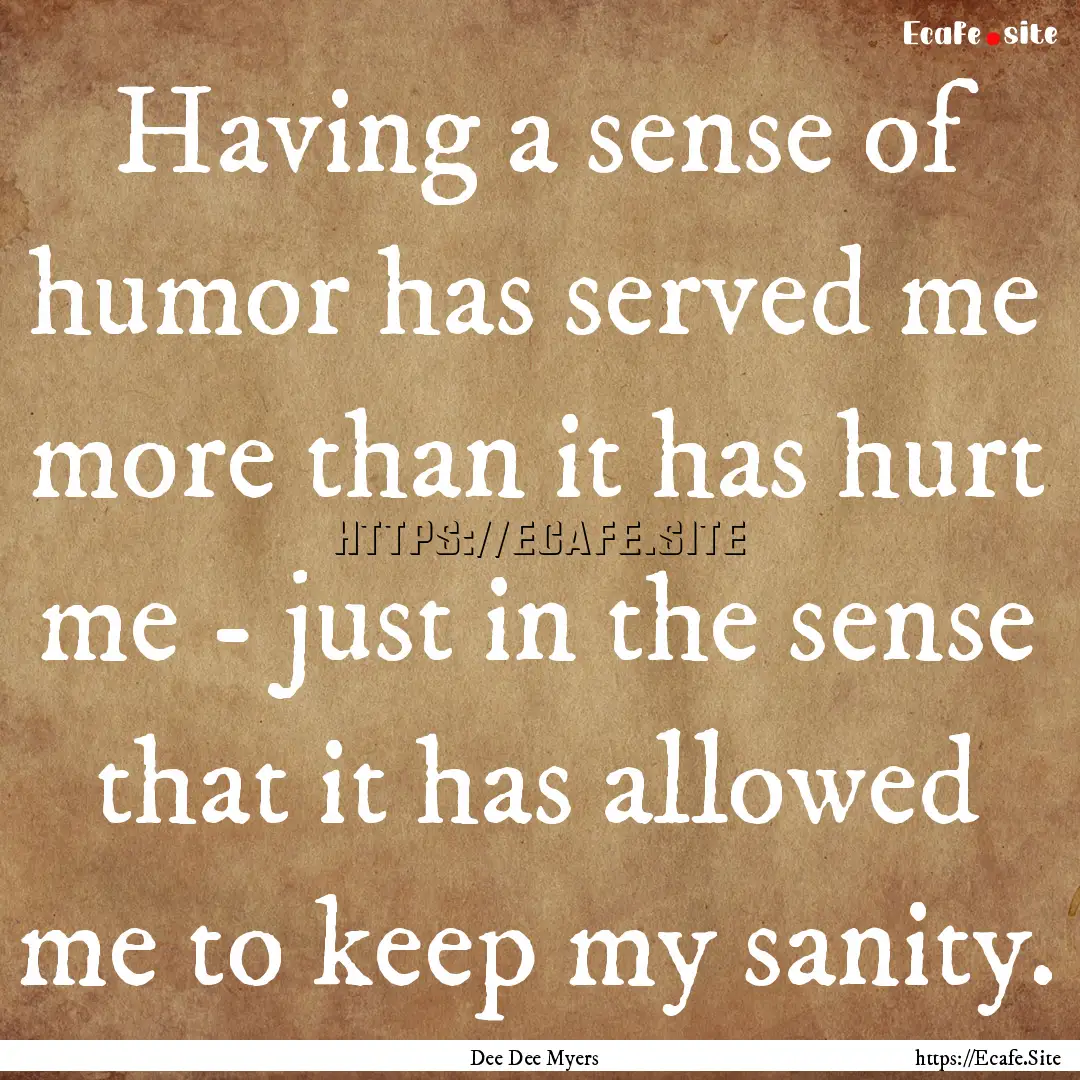 Having a sense of humor has served me more.... : Quote by Dee Dee Myers