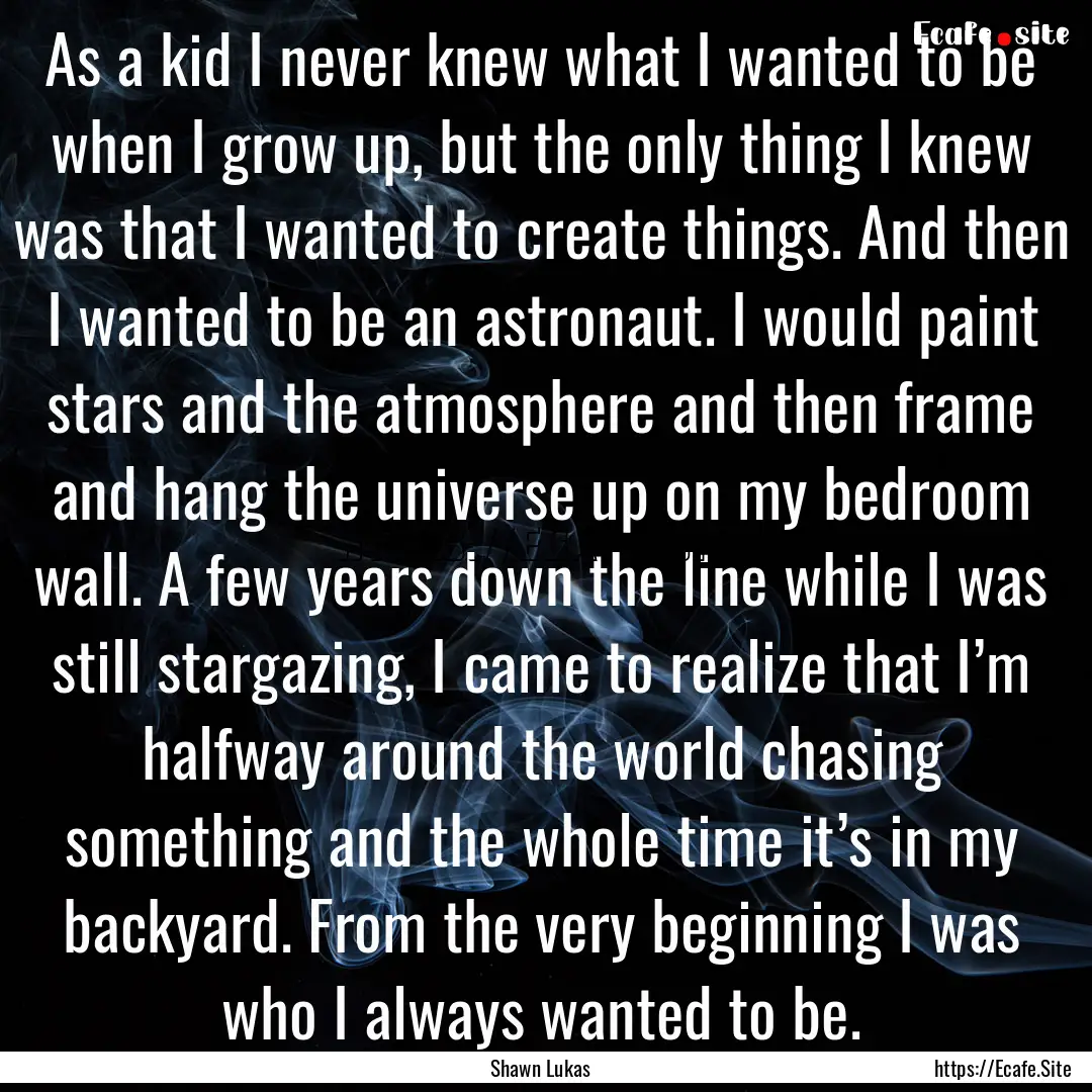 As a kid I never knew what I wanted to be.... : Quote by Shawn Lukas