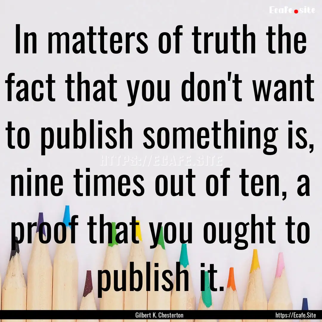 In matters of truth the fact that you don't.... : Quote by Gilbert K. Chesterton