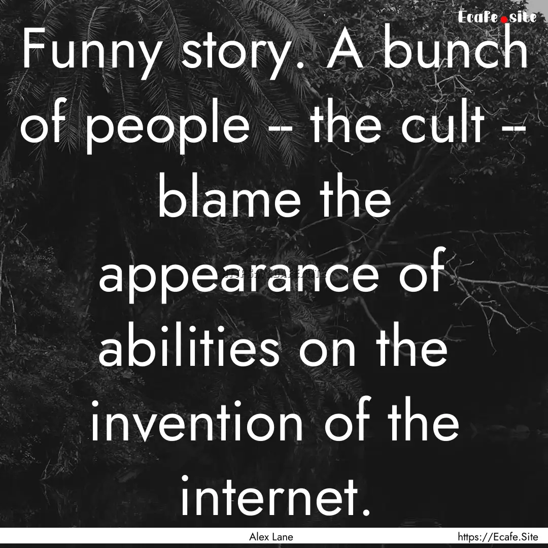 Funny story. A bunch of people -- the cult.... : Quote by Alex Lane