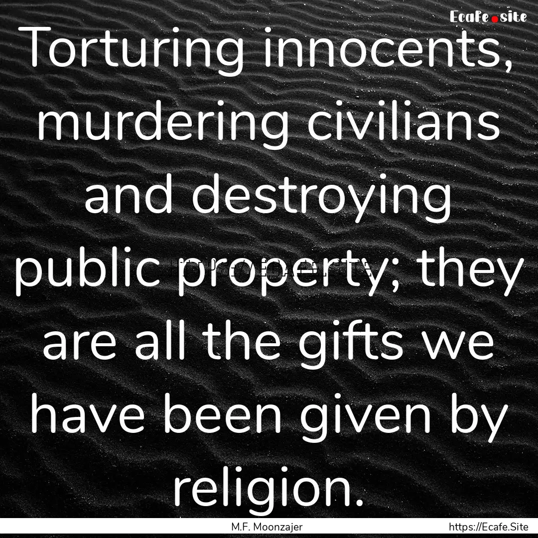 Torturing innocents, murdering civilians.... : Quote by M.F. Moonzajer