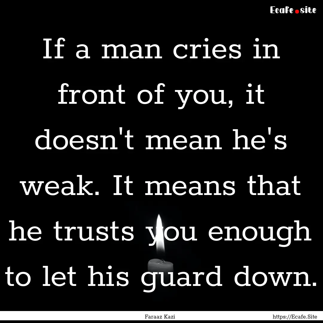 If a man cries in front of you, it doesn't.... : Quote by Faraaz Kazi