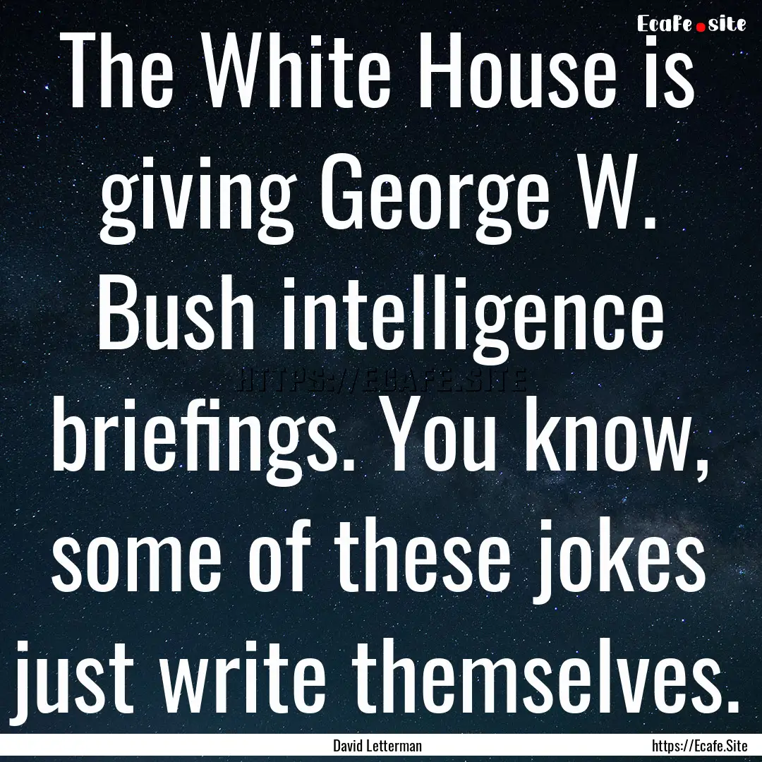 The White House is giving George W. Bush.... : Quote by David Letterman