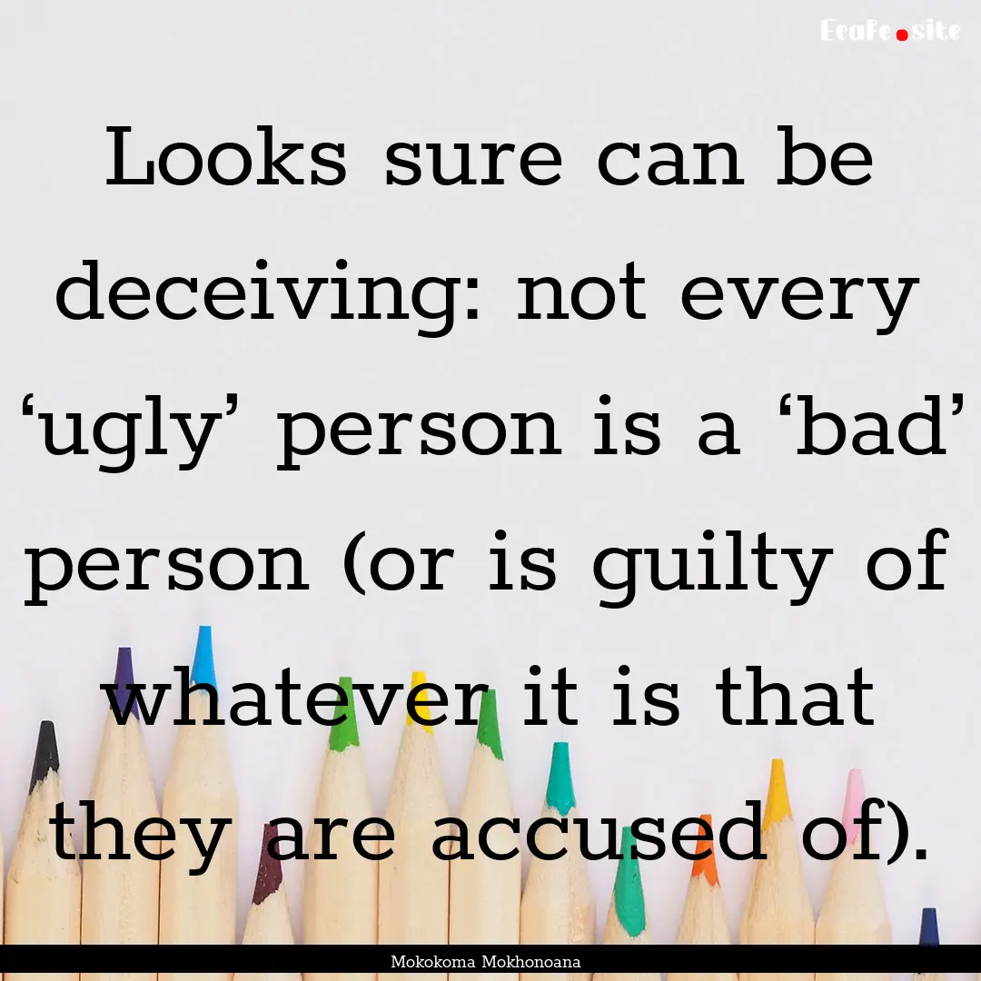 Looks sure can be deceiving: not every ‘ugly’.... : Quote by Mokokoma Mokhonoana