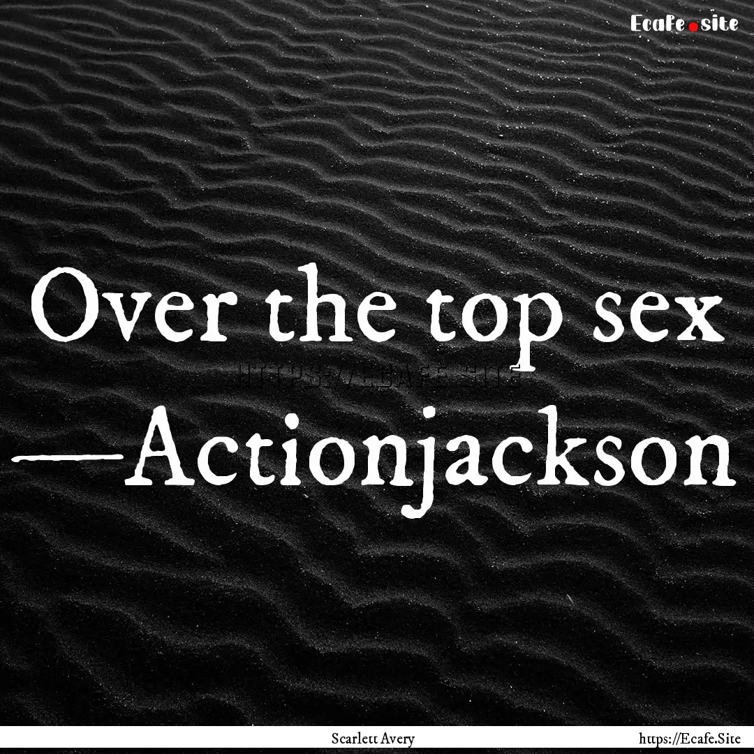 Over the top sex —Actionjackson : Quote by Scarlett Avery