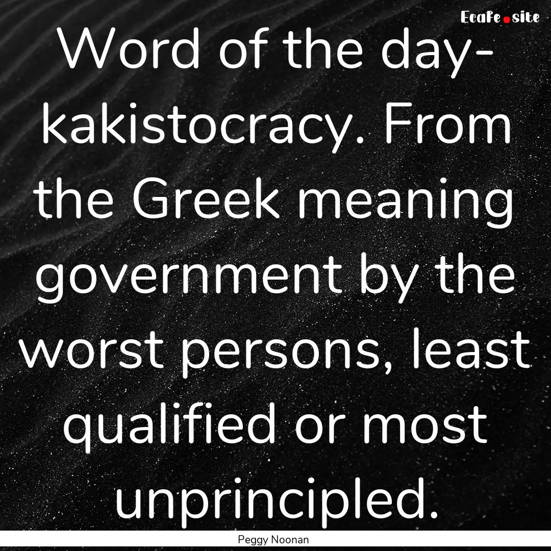 Word of the day- kakistocracy. From the Greek.... : Quote by Peggy Noonan