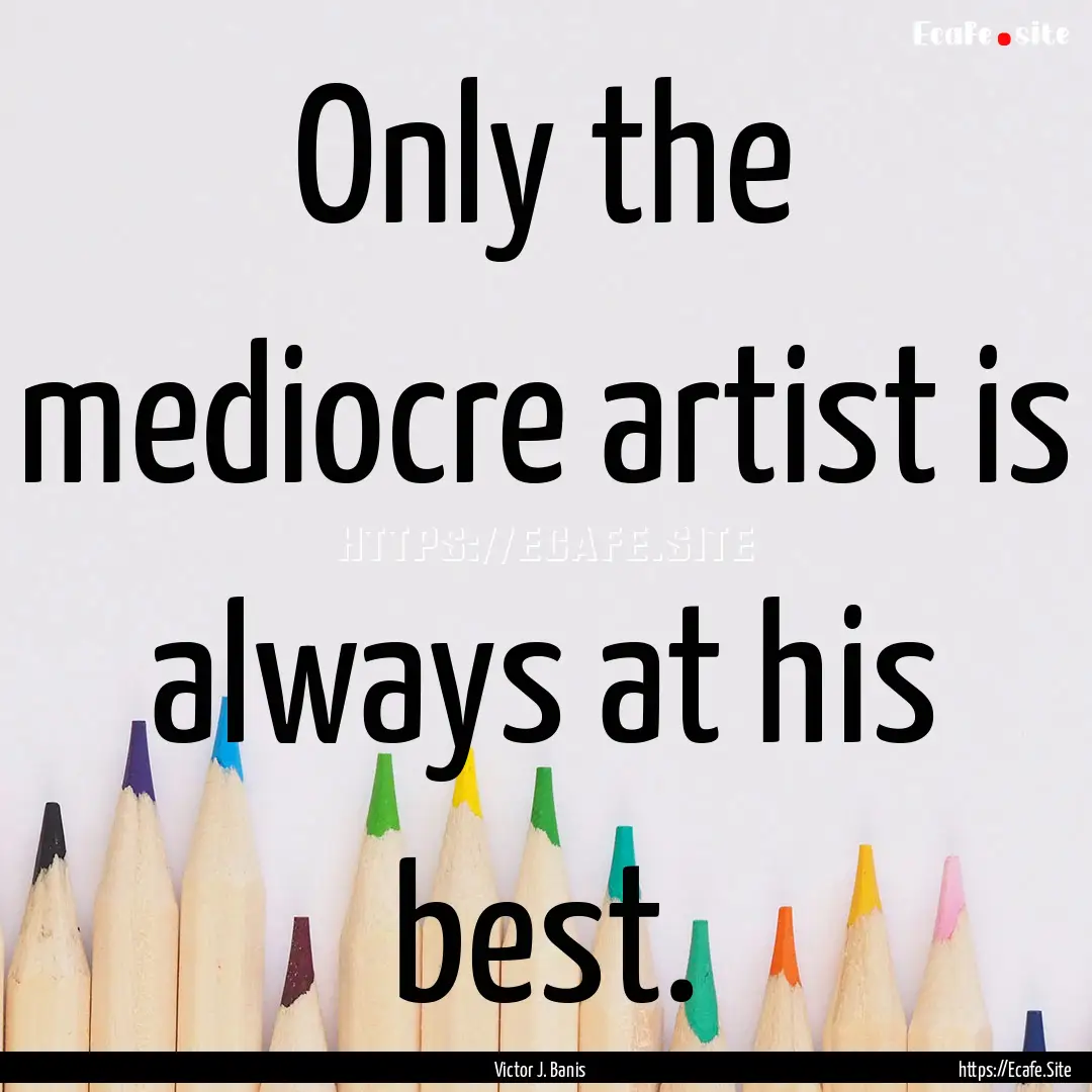 Only the mediocre artist is always at his.... : Quote by Victor J. Banis