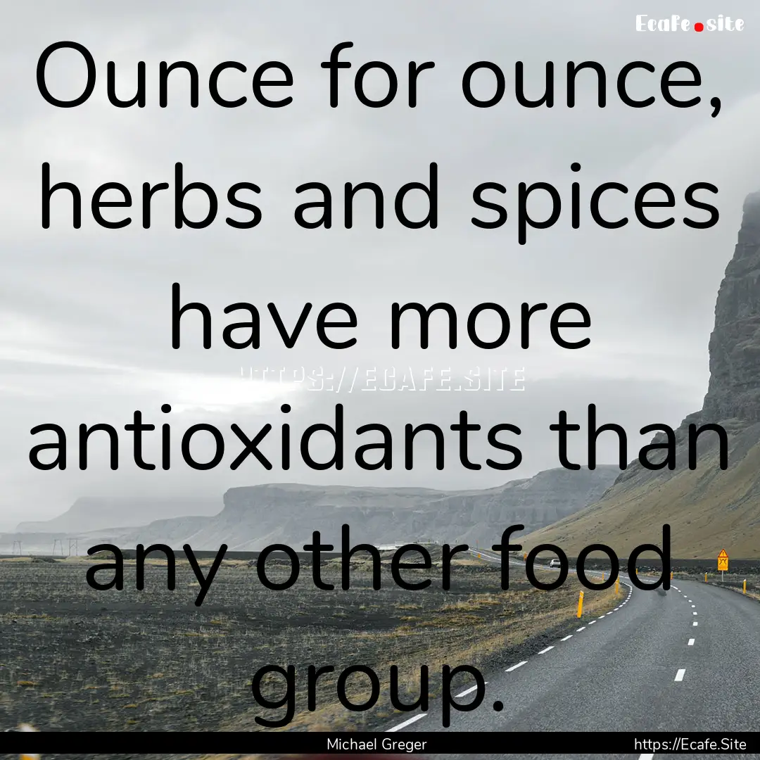 Ounce for ounce, herbs and spices have more.... : Quote by Michael Greger