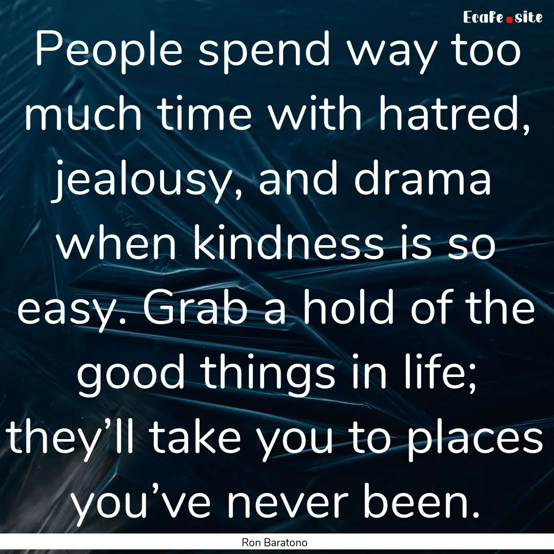 People spend way too much time with hatred,.... : Quote by Ron Baratono