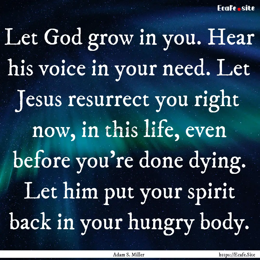 Let God grow in you. Hear his voice in your.... : Quote by Adam S. Miller