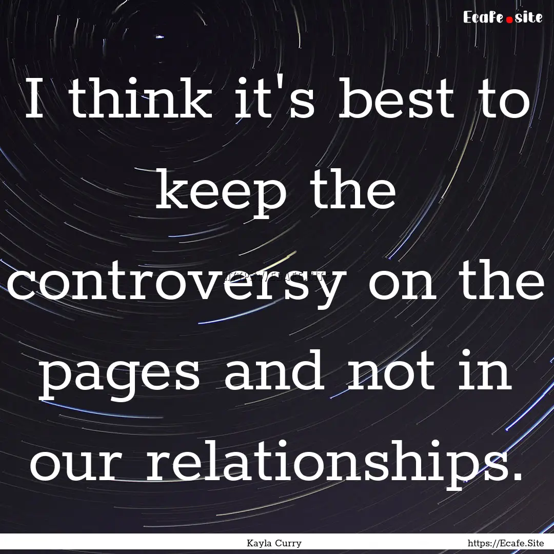 I think it's best to keep the controversy.... : Quote by Kayla Curry