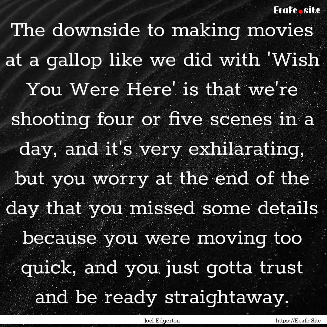 The downside to making movies at a gallop.... : Quote by Joel Edgerton