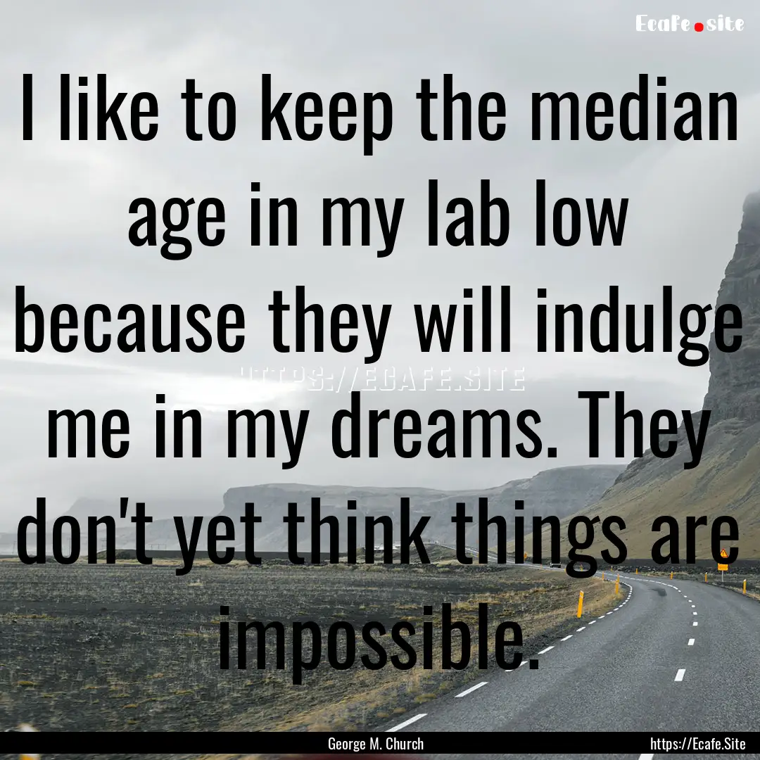 I like to keep the median age in my lab low.... : Quote by George M. Church