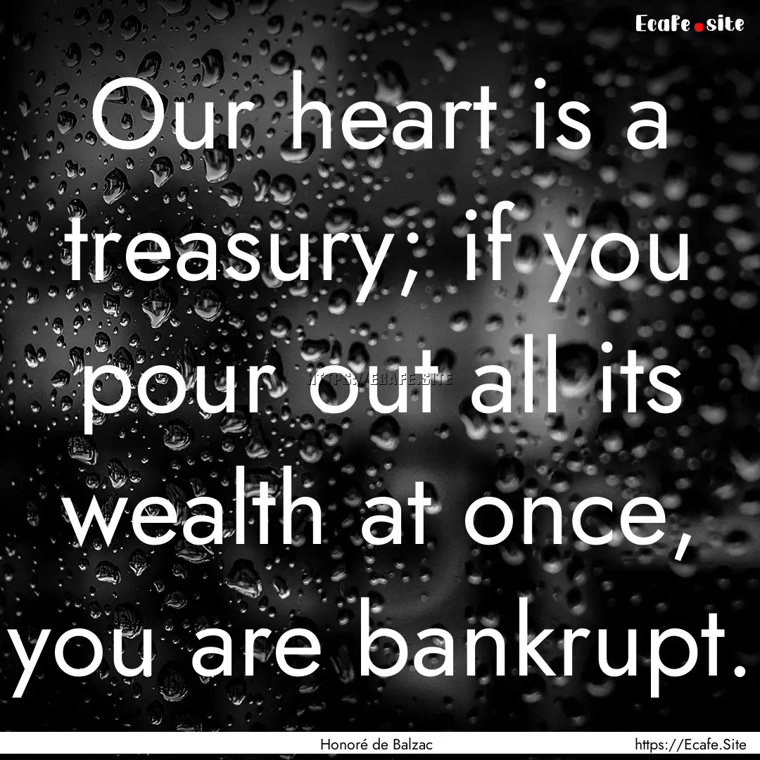 Our heart is a treasury; if you pour out.... : Quote by Honoré de Balzac