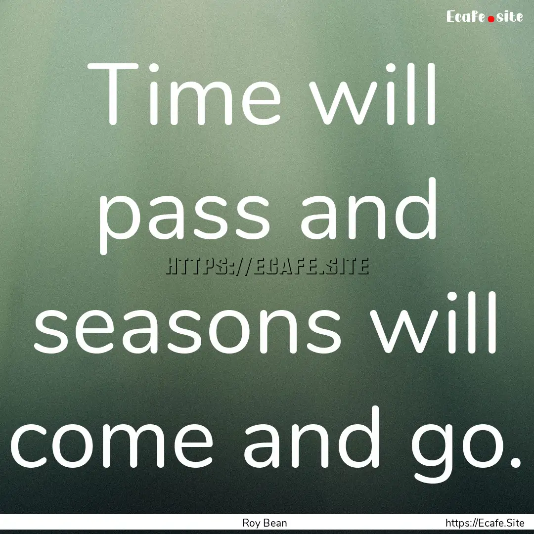 Time will pass and seasons will come and.... : Quote by Roy Bean