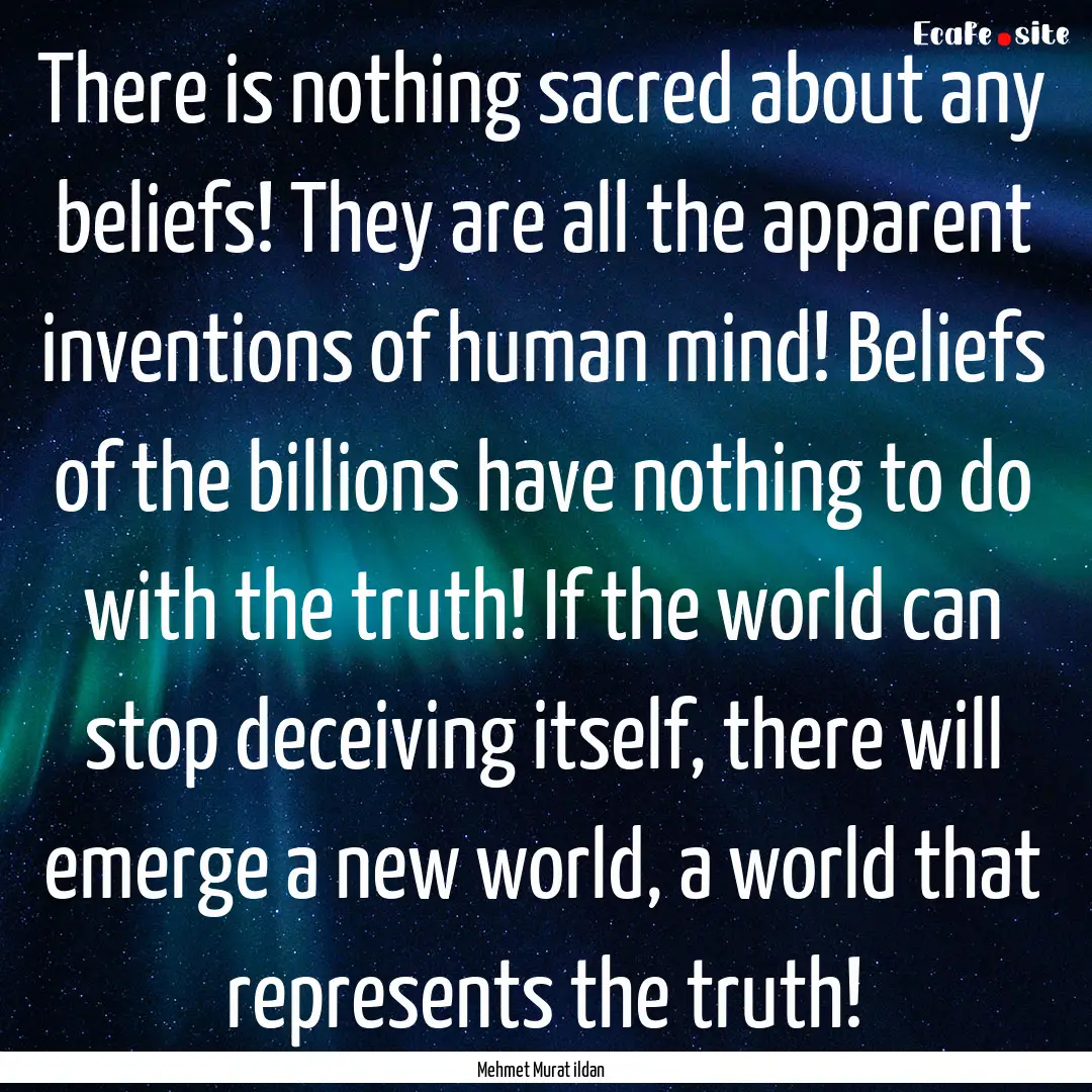 There is nothing sacred about any beliefs!.... : Quote by Mehmet Murat ildan