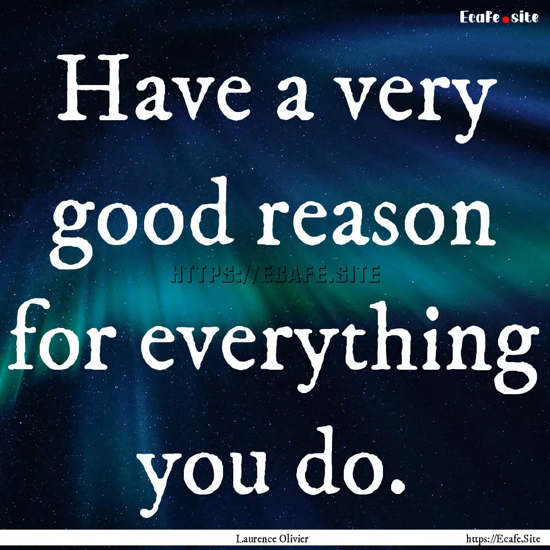 Have a very good reason for everything you.... : Quote by Laurence Olivier