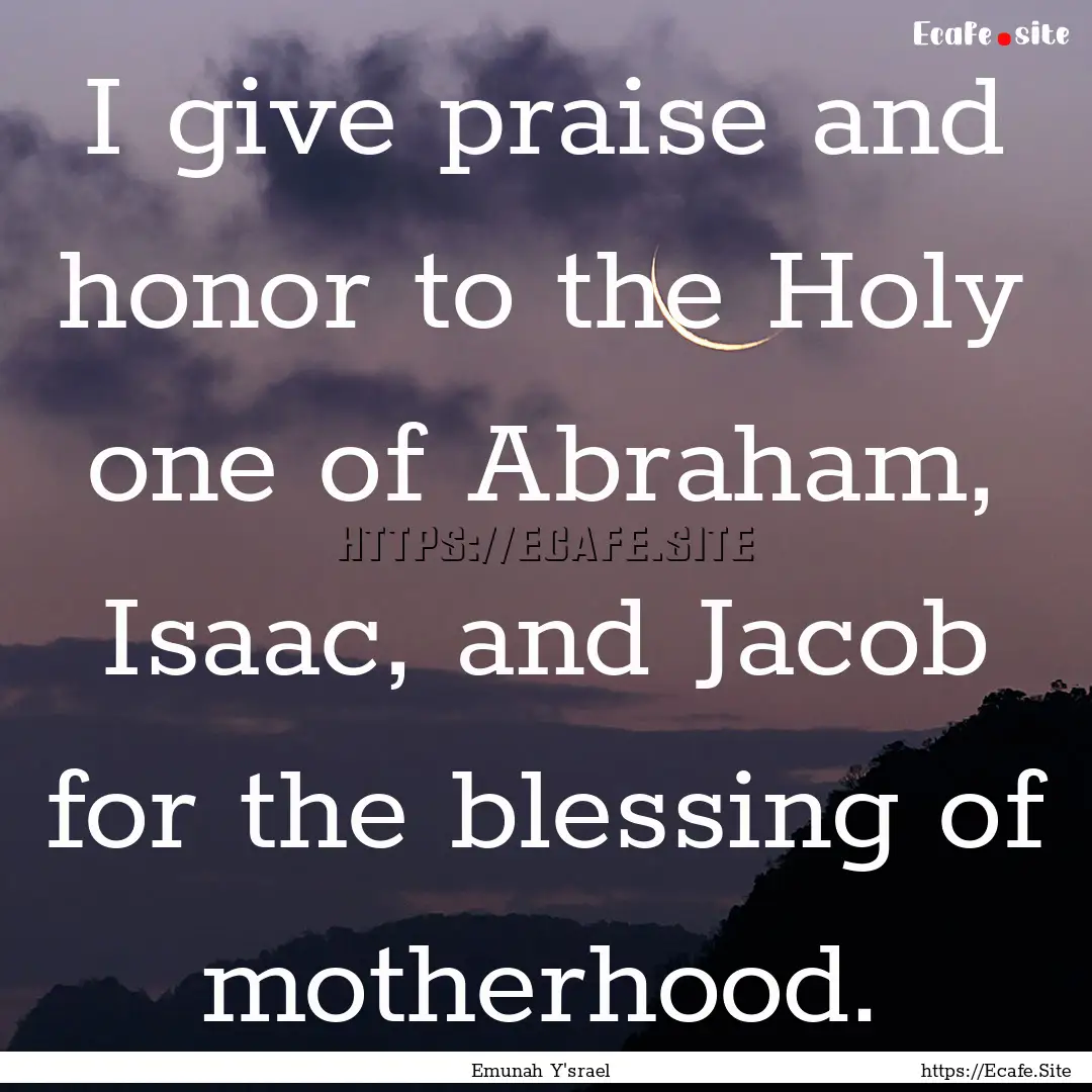 I give praise and honor to the Holy one of.... : Quote by Emunah Y'srael