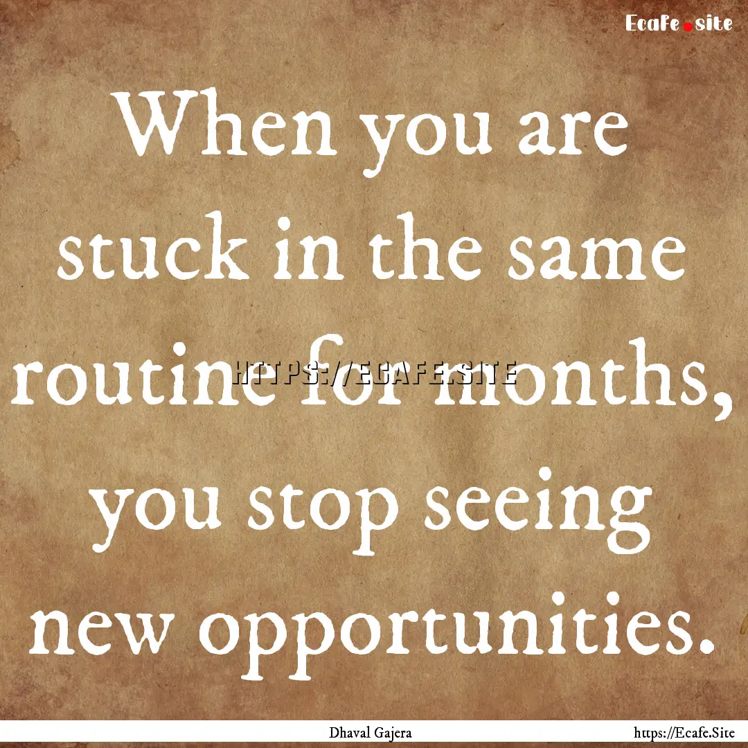 When you are stuck in the same routine for.... : Quote by Dhaval Gajera