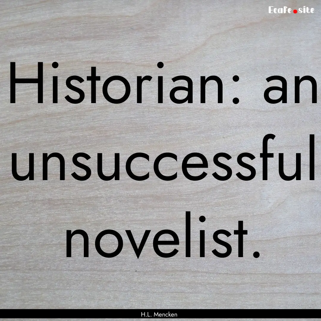 Historian: an unsuccessful novelist. : Quote by H.L. Mencken