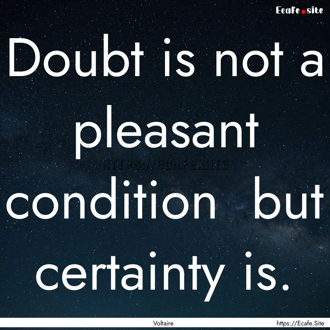 Doubt is not a pleasant condition but certainty.... : Quote by Voltaire