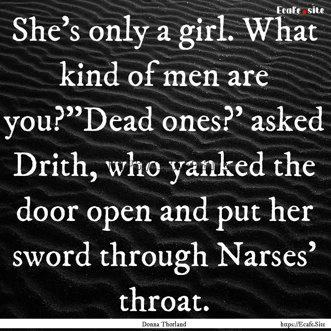 She's only a girl. What kind of men are you?''Dead.... : Quote by Donna Thorland