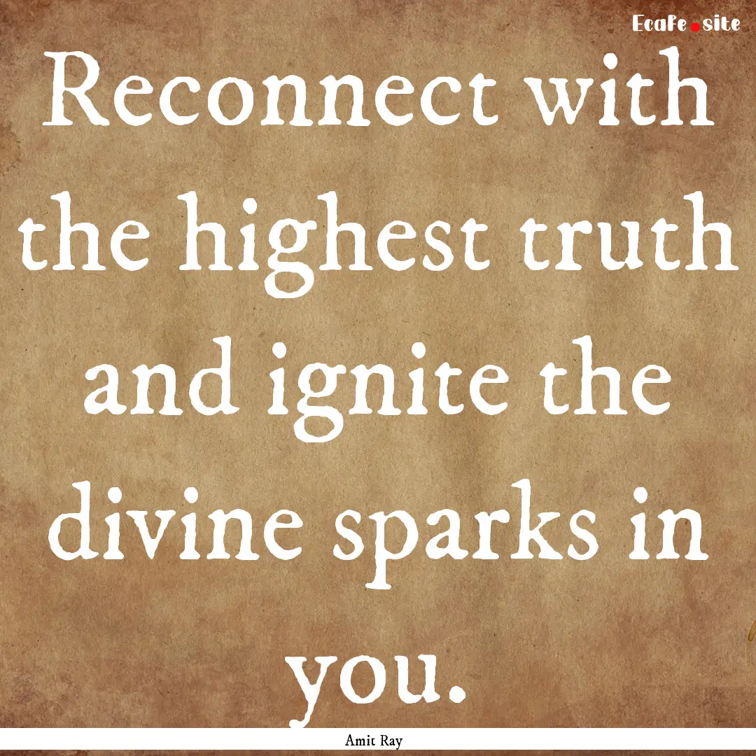 Reconnect with the highest truth and ignite.... : Quote by Amit Ray