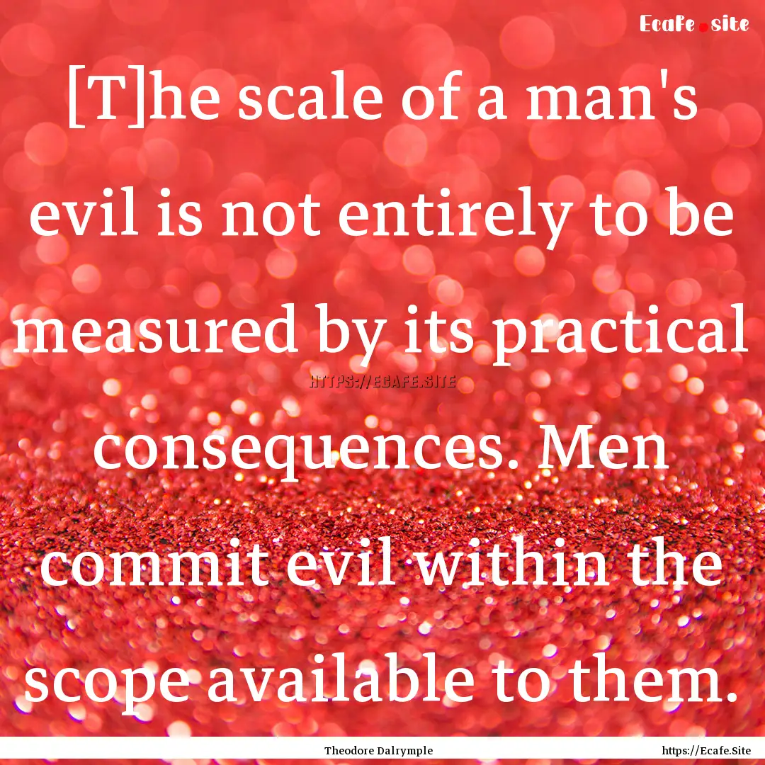 [T]he scale of a man's evil is not entirely.... : Quote by Theodore Dalrymple