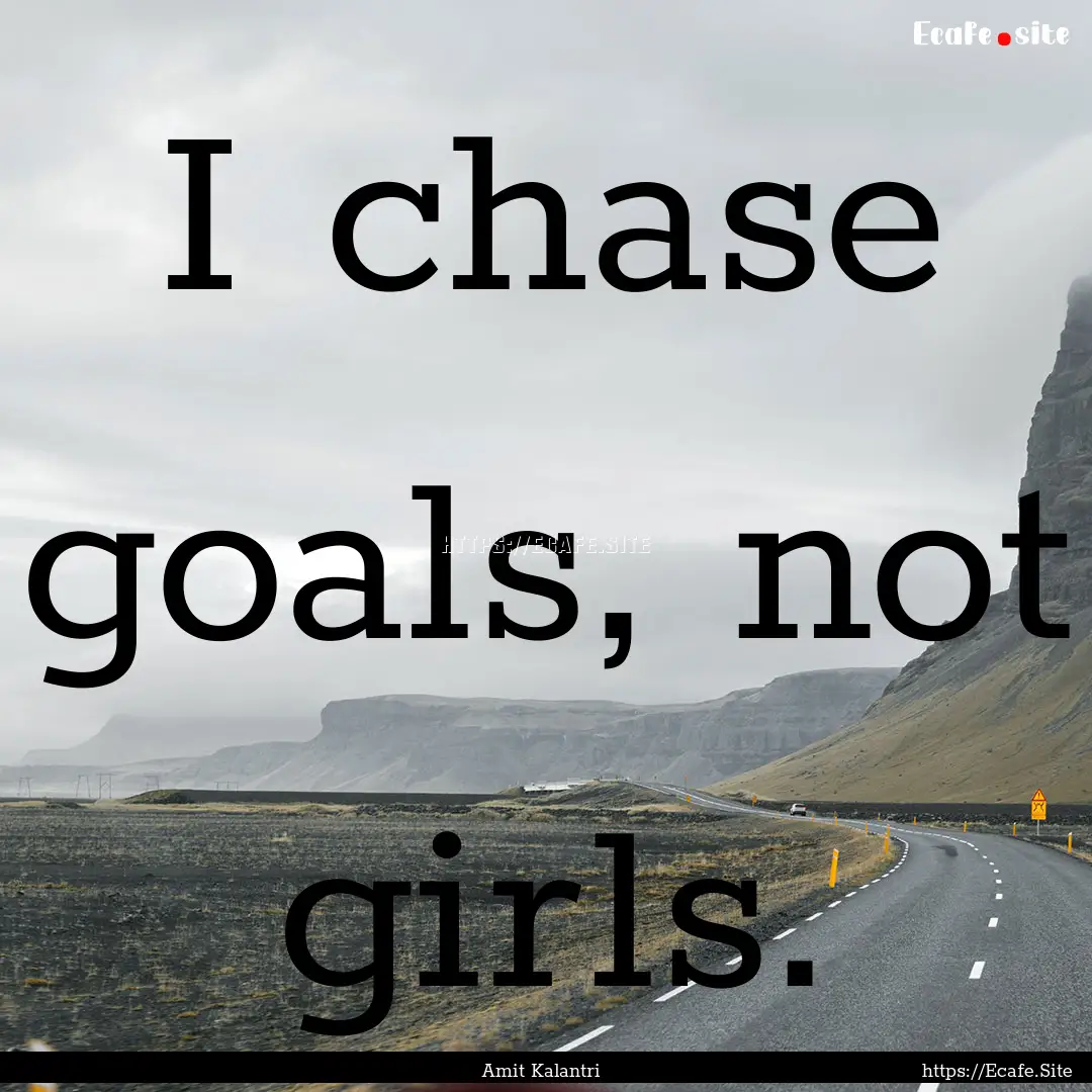 I chase goals, not girls. : Quote by Amit Kalantri