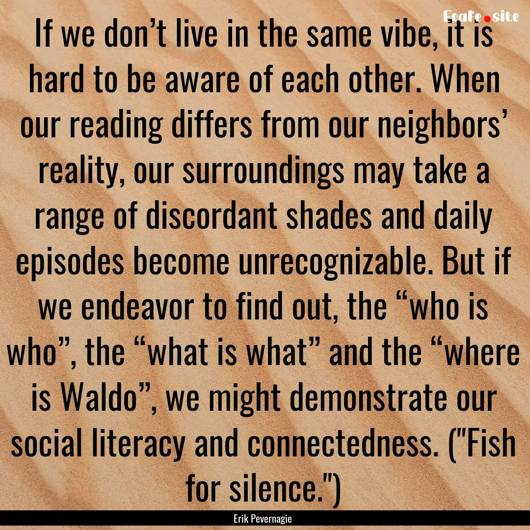 If we don’t live in the same vibe, it is.... : Quote by Erik Pevernagie