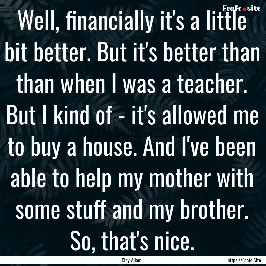 Well, financially it's a little bit better..... : Quote by Clay Aiken