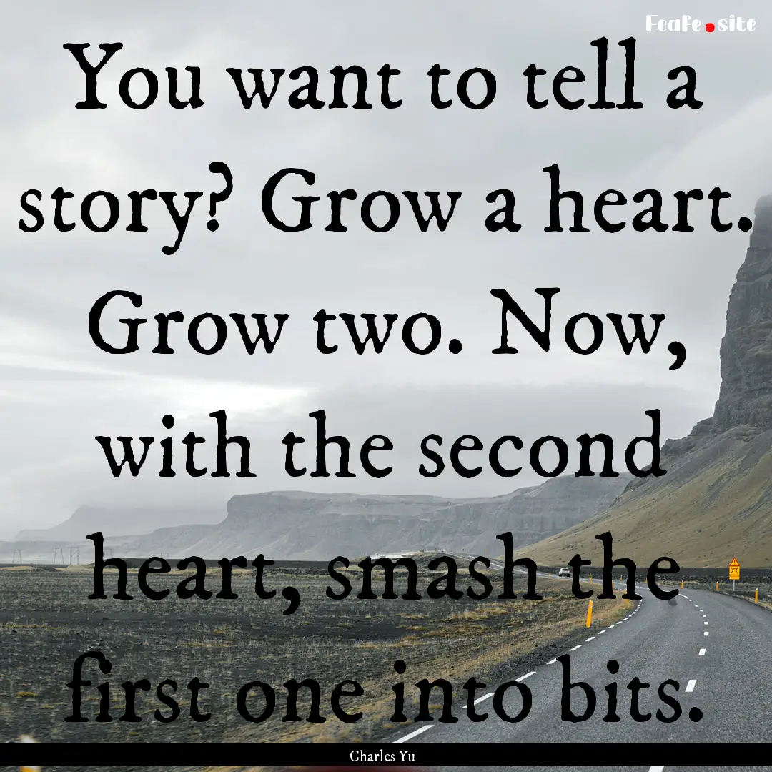 You want to tell a story? Grow a heart. Grow.... : Quote by Charles Yu