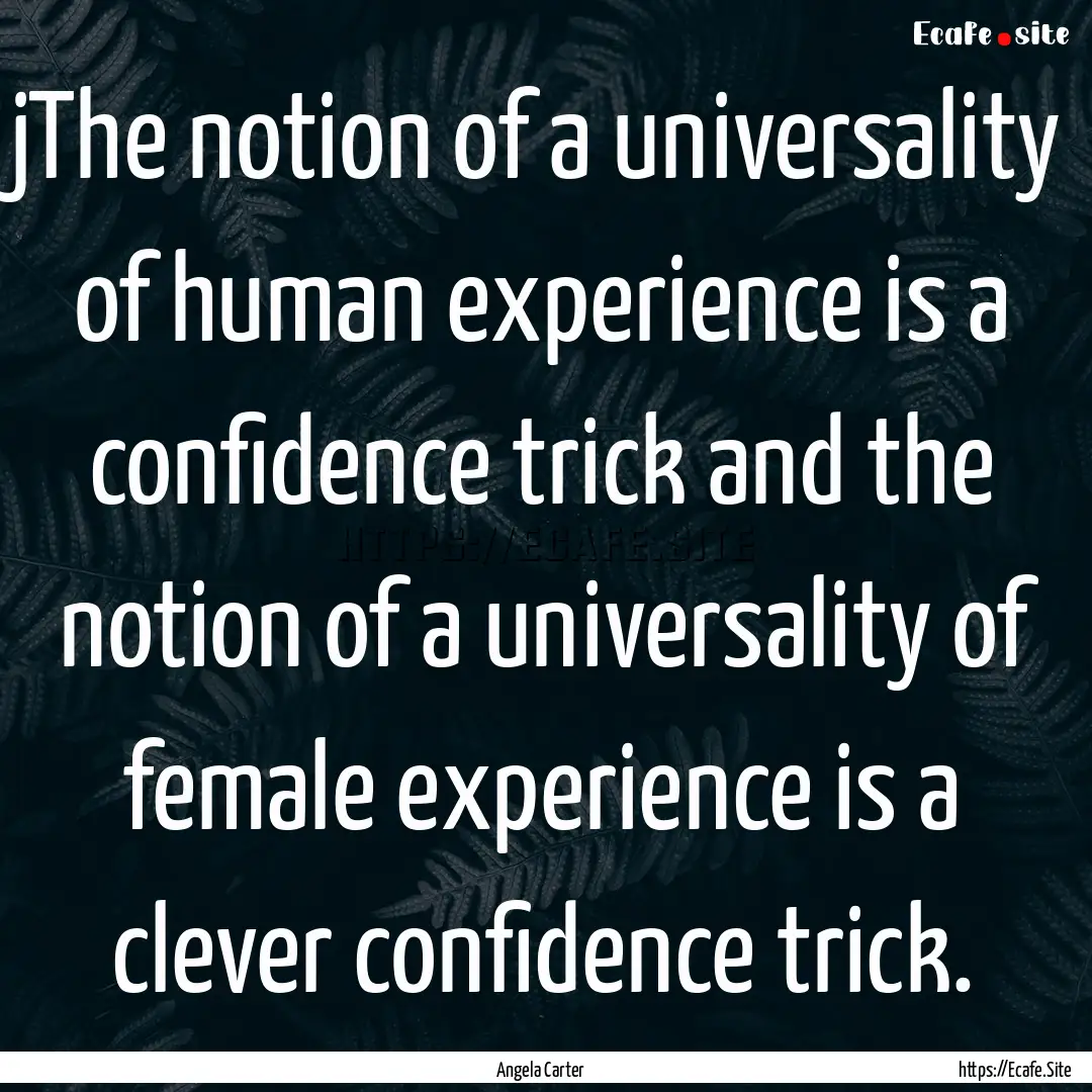 jThe notion of a universality of human experience.... : Quote by Angela Carter