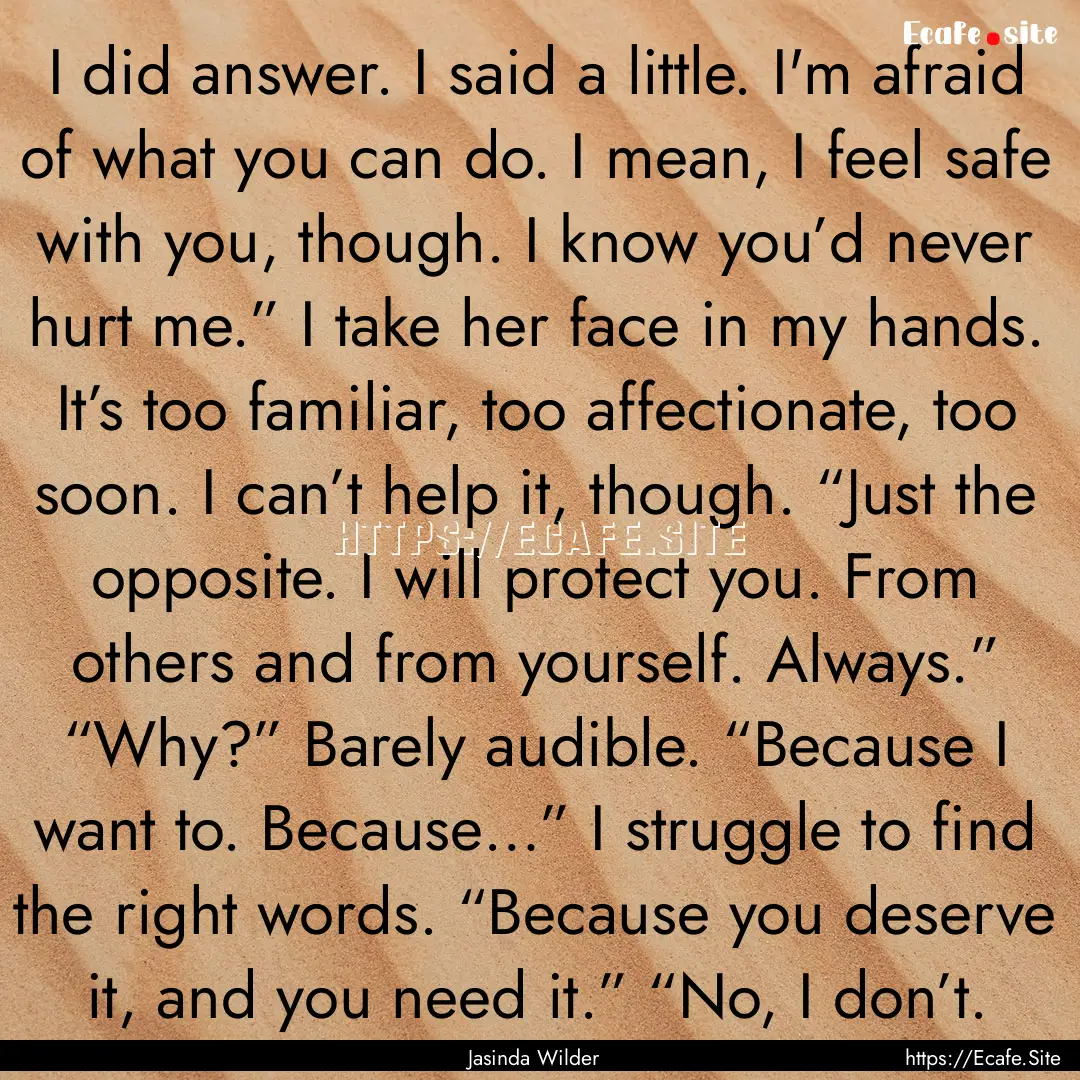 I did answer. I said a little. I'm afraid.... : Quote by Jasinda Wilder