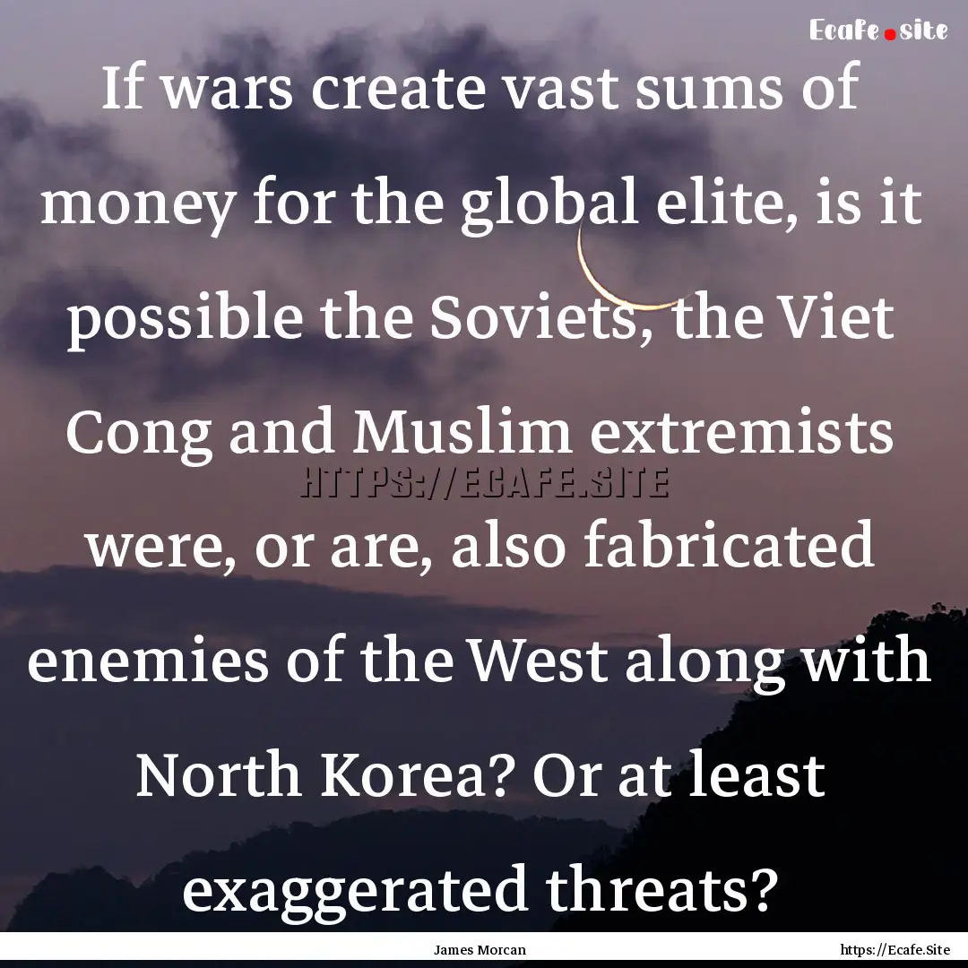 If wars create vast sums of money for the.... : Quote by James Morcan