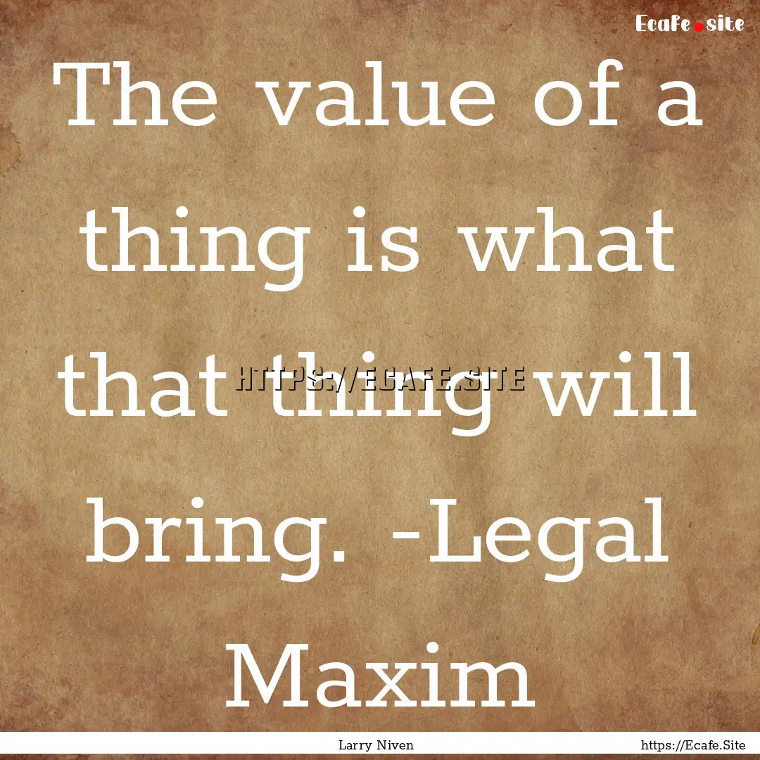 The value of a thing is what that thing will.... : Quote by Larry Niven