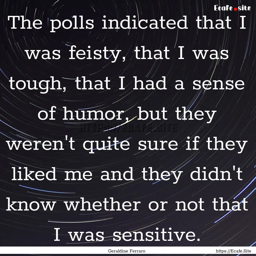 The polls indicated that I was feisty, that.... : Quote by Geraldine Ferraro