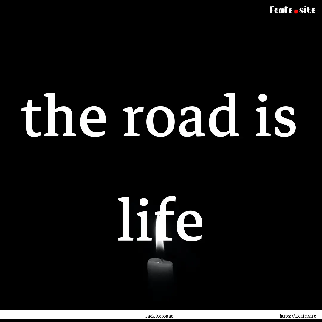 the road is life : Quote by Jack Kerouac