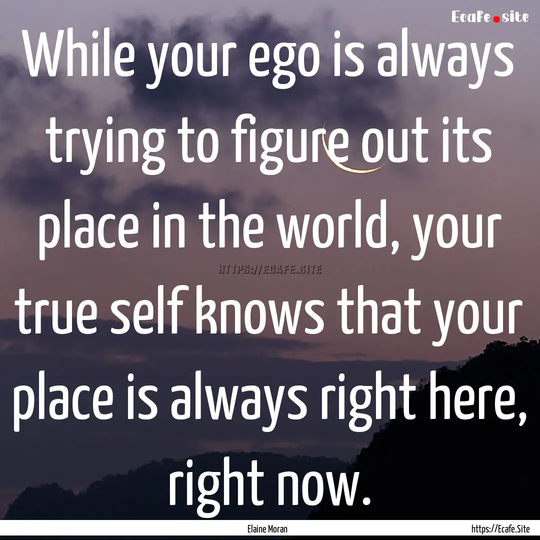 While your ego is always trying to figure.... : Quote by Elaine Moran